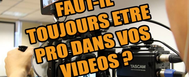 Faut-il absolument être « pro » dans vos vidéos ?