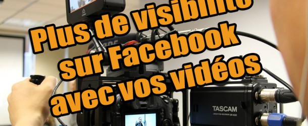 Gagnez en visibilité avec la vidéo et le reach Facebook